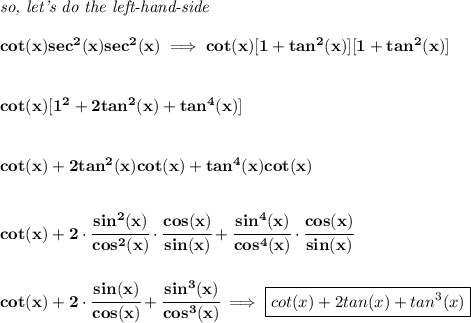 \bf \textit{so, let's do the left-hand-side}\\\\&#10;cot(x)sec^2(x)sec^2(x)\implies cot(x)[1+tan^2(x)][1+tan^2(x)]&#10;\\\\\\&#10;cot(x)[1^2+2tan^2(x)+tan^4(x)]&#10;\\\\\\&#10;cot(x)+2tan^2(x)cot(x)+tan^4(x)cot(x)&#10;\\\\\\&#10;cot(x)+2\cdot \cfrac{sin^2(x)}{cos^2(x)}\cdot \cfrac{cos(x)}{sin(x)}+\cfrac{sin^4(x)}{cos^4(x)}\cdot \cfrac{cos(x)}{sin(x)}&#10;\\\\\\&#10;cot(x)+2\cdot \cfrac{sin(x)}{cos(x)}+\cfrac{sin^3(x)}{cos^3(x)}\implies \boxed{cot(x)+2tan(x)+tan^3(x)}