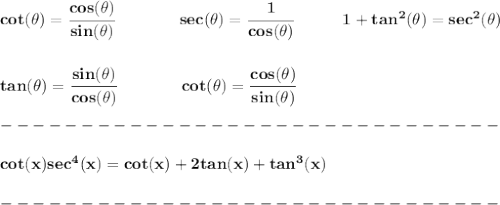 \bf cot(\theta)=\cfrac{cos(\theta)}{sin(\theta)}&#10;\qquad\qquad &#10;sec(\theta)=\cfrac{1}{cos(\theta)}\quad\qquad  1+tan^2(\theta)=sec^2(\theta)\\\\\\&#10;tan(\theta)=\cfrac{sin(\theta)}{cos(\theta)}&#10;\qquad \qquad cot(\theta)=\cfrac{cos(\theta)}{sin(\theta)}&#10;\\\\&#10;-------------------------------\\\\&#10;cot(x)sec^4(x)=cot(x)+2tan(x)+tan^3(x)\\\\&#10;-------------------------------\\\\