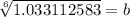 \sqrt[6]{1.033112583}=b