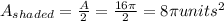 A_{shaded}=\frac{A}{2}=\frac{16\pi}{2}=8\pi units^{2}
