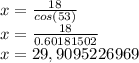 x = \frac {18} {cos (53)}\\x = \frac {18} {0.60181502}\\x = 29,9095226969