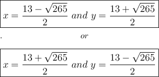 \large\boxed{x=\dfrac{13-\sqrt{265}}{2}\ and\ y=\dfrac{13+\sqrt{265}}{2}}\\\\.\qquad\qquad\qquad\qquad or\\\\\boxed{x=\dfrac{13+\sqrt{265}}{2}\ and\ y=\dfrac{13-\sqrt{265}}{2}}