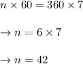 \begin{array}{l}{n \times 60=360 \times 7} \\\\ {\rightarrow n=6 \times 7} \\\\ {\rightarrow n=42}\end{array}