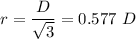 r=\dfrac{D}{\sqrt{3} }=0.577\ D