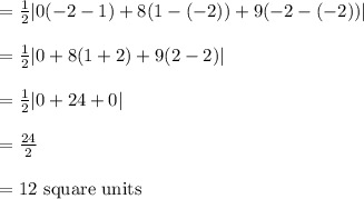 \begin{array}{l}{=\frac{1}{2}|0(-2-1)+8(1-(-2))+9(-2-(-2))|} \\\\ {=\frac{1}{2}|0+8(1+2)+9(2-2)|} \\\\ {=\frac{1}{2}|0+24+0|} \\\\ {=\frac{24}{2}} \\\\ {=12 \text { square units }}\end{array}