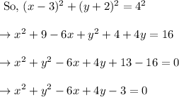\begin{array}{l}{\text { So, }(x-3)^{2}+(y+2)^{2}=4^{2}} \\\\ {\rightarrow x^{2}+9-6 x+y^{2}+4+4 y=16} \\\\ {\rightarrow x^{2}+y^{2}-6 x+4 y+13-16=0} \\\\ {\rightarrow x^{2}+y^{2}-6 x+4 y-3=0}\end{array}