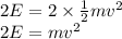2E=2\times \frac{1}{2}mv^{2}\\2E=mv^{2}