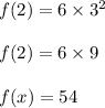 f(2)=6\times 3^2\\\\f(2)=6\times 9\\\\f(x)=54
