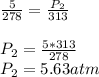 \frac{5}{278} =\frac{P_2}{313}  \\\\P_2=\frac{5*313}{278}\\ P_2 = 5.63 atm