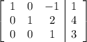 \left[\begin{array}{ccc|c}1&0&-1&1\\0&1&2&4\\0&0&1&3\end{array}\right]