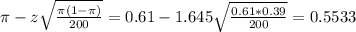 \pi - z\sqrt{\frac{\pi(1-\pi)}{200}} = 0.61 - 1.645\sqrt{\frac{0.61*0.39}{200}} = 0.5533