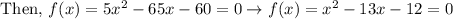 \text { Then, } f(x)=5 x^{2}-65 x-60=0 \rightarrow f(x)=x^{2}-13 x-12=0