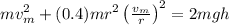 mv_{m}^{2} + (0.4) mr^{2}\left ( \frac{v_{m}}{r} \right )^{2}= 2mgh