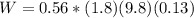 W = 0.56 * (1.8)(9.8)(0.13)