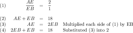 \begin{array}{lrcll}(1) & \dfrac{AE}{EB} & = & \dfrac{2}{1} & \\\\(2) & AE + EB & =  & 18 \\(3) & AE & = & 2EB & \text{Multiplied each side of (1) by EB} \\(4) & 2EB + EB & = &18 & \text{Substituted (3) into 2} \\\end{array}