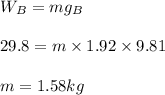 W_B=mg_B\\\\29.8=m\times 1.92\times 9.81\\\\m=1.58kg
