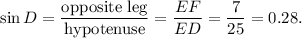 \sin D=\dfrac{\text{opposite leg}}{\text{hypotenuse}}=\dfrac{EF}{ED}=\dfrac{7}{25}=0.28.