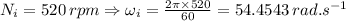 N_i=520\,rpm\Rightarrow\omega_i=\frac{2\pi\times 520}{60}=54.4543\,rad.s^{-1}
