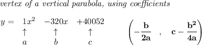 \bf \textit{ vertex of a vertical parabola, using coefficients}\\\\&#10;\begin{array}{llccll}&#10;y = &{{ 1}}x^2&{{ -320}}x&{{ +40052}}\\&#10;&\uparrow &\uparrow &\uparrow \\&#10;&a&b&c&#10;\end{array}\qquad &#10;\left(-\cfrac{{{ b}}}{2{{ a}}}\quad ,\quad  {{ c}}-\cfrac{{{ b}}^2}{4{{ a}}}\right)