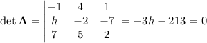 \det\mathbf A=\begin{vmatrix}-1&4&1\\h&-2&-7\\7&5&2\end{vmatrix}=-3h-213=0