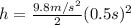 h=\frac{9.8 m/s^{2}}{2}(0.5 s)^{2}