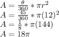 A=\frac{\theta}{360}* \pi r^2\\A=\frac{45}{360}* \pi (12)^2\\A=\frac{1}{8}* \pi (144)\\A=18 \pi