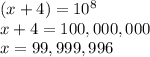 (x+4) = 10^8\\x+4 = 100,000,000\\x= 99,999,996