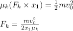 \mu_k (F_k\times x_1)= \frac{1}{2} mv_0^2 \\\\F_k = \frac{mv_0^2}{2 x_1 \mu_k}