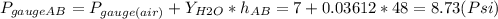 P_{gaugeAB}=P_{gauge(air)}+Y_{H2O}*h_{AB} =7+0.03612*48=8.73(Psi)
