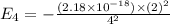 E_4=-\frac{(2.18\times 10^{-18})\times (2)^2}{4^2}
