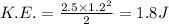 K.E.=\frac{2.5\times 1.2^2}{2}=1.8 J