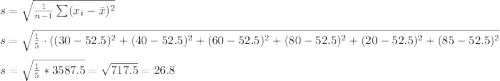 s=\sqrt{\frac{1}{n-1}\sum (x_i-\bar x)^2} \\\\ s=\sqrt{\frac{1}{5}\cdot ((30-52.5)^2+(40-52.5)^2+(60-52.5)^2+(80-52.5)^2+(20-52.5)^2+(85-52.5)^2}\\\\s=\sqrt{\frac{1}{5} *3587.5}=\sqrt{717.5}=26.8