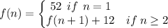 f(n)=\left\{\begin{matrix}52\: \:if \: \:n=1 & \\f(n+1)+12& if\: n\geq 2 \end{matrix}\right.