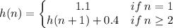 h(n)=\left\{\begin{matrix}1.1 &if\:n=1 \\ h(n+1)+0.4 &if\: n\geq 2\end{matrix}\right.
