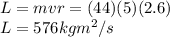 L = mvr = (44)(5)(2.6)\\L = 576kgm^2/s