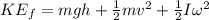 KE_f= mgh+ \frac{1}{2} mv^2 + \frac{1}{2} I \omega^2