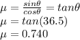 \mu = \frac{sin\theta}{cos\theta}=tan\theta \\\mu = tan (36.5) \\\mu = 0.740