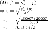(Mv)^2=p_n^2+p_e^2\\\Rightarrow v=\sqrt{\frac{p_n^2+p_e^2}{M^2}}\\\Rightarrow v=\sqrt{\frac{15000^2+20000^2}{3000^2}}\\\Rightarrow v=8.33\ m/s