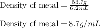 \text{Density of metal}=\frac{53.7g}{6.2mL}\\\\\text{Density of metal}=8.7g/mL