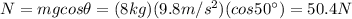 N=mg cos \theta=(8 kg)(9.8 m/s^2 )(cos 50^{\circ})=50.4 N
