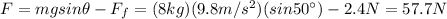 F=mg sin \theta- F_f =(8 kg)(9.8 m/s^2)(sin 50^{\circ})-2.4 N=57.7 N
