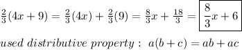 \frac{2}{3}(4x+9)=\frac{2}{3}(4x)+\frac{2}{3}(9)=\frac{8}{3}x+\frac{18}{3}=\boxed{\frac{8}{3}x+6}\\\\used\ distributive\ property:\ a(b+c)=ab+ac