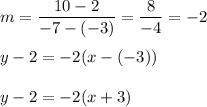 m=\dfrac{10-2}{-7-(-3)}=\dfrac{8}{-4}=-2\\\\y-2=-2(x-(-3))\\\\y-2=-2(x+3)