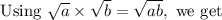 \text { Using } \sqrt{a} \times \sqrt{b}=\sqrt{a b}, \text { we get }