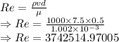 Re=\frac{\rho vd}{\mu}\\\Rightarrow Re=\frac{1000\times 7.5\times 0.5}{1.002\times 10^{-3}}\\\Rightarrow Re=3742514.97005