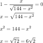1-\displaystyle\frac{x}{\sqrt{144-x^2}} = 0\\\\x = \sqrt{144-x^2}}\\\\x^2 = 144-x^2\\\\x = \sqrt{72} = 6\sqrt{2}