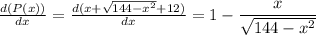 \frac{d(P(x))}{dx} = \frac{d(x + \sqrt{144-x^2} + 12)}{dx} = 1-\displaystyle\frac{x}{\sqrt{144-x^2}}