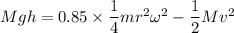 Mgh=0.85\times \dfrac{1}{4}mr^2\omega^2-\dfrac{1}{2}Mv^2