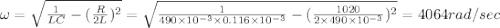 \omega =\sqrt{\frac{1}{LC}-(\frac{R}{2L})^2}=\sqrt{\frac{1}{490\times 10^{-3}\times 0.116\times 10^{-3}}-(\frac{1020}{2\times 490\times 10^{-3}})^2}=4064rad/sec