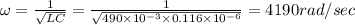 \omega =\frac{1}{\sqrt{LC}}=\frac{1}{\sqrt{490\times 10^{-3}\times 0.116\times 10^{-6}}}=4190rad/sec